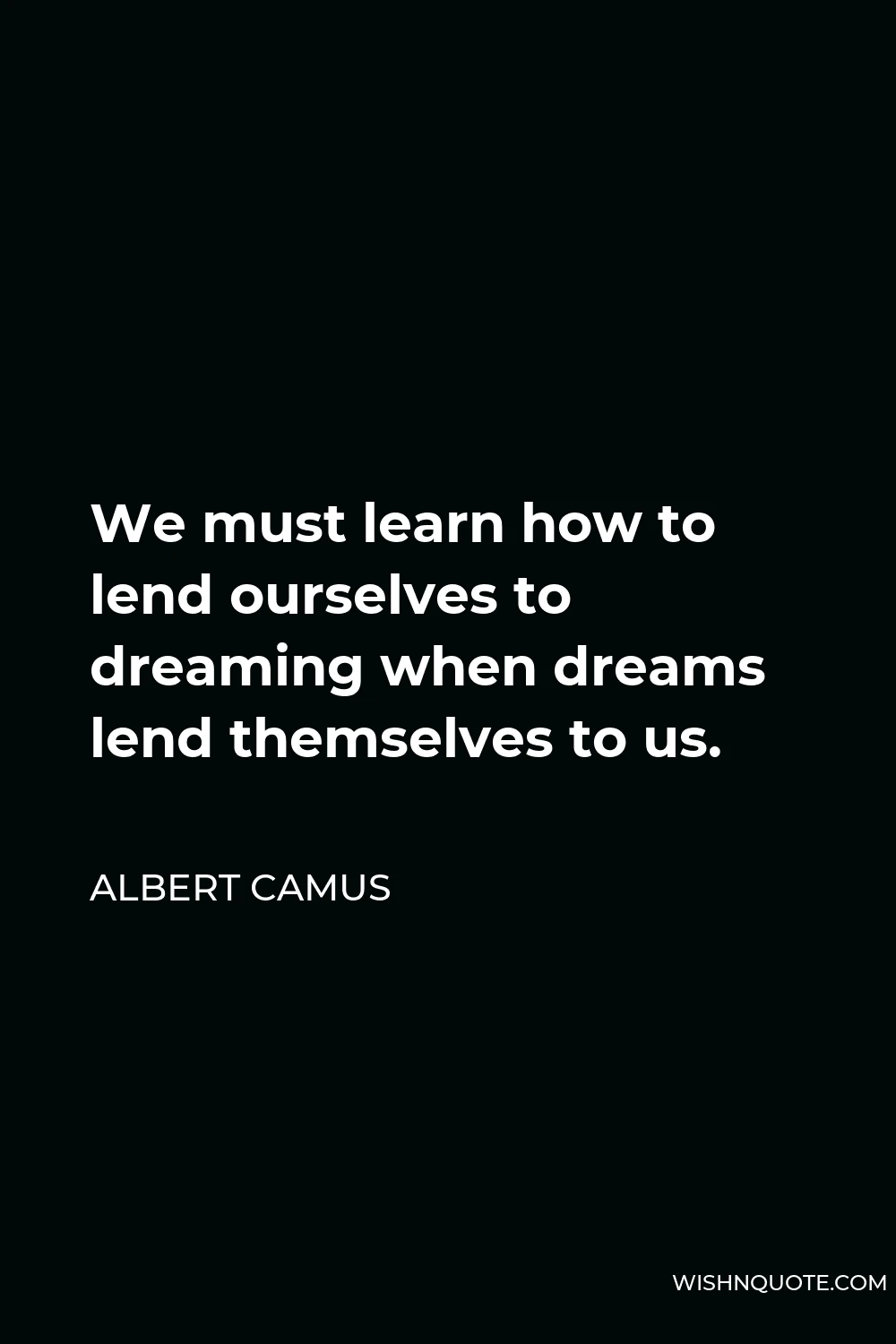 Albert Camus Quote - We must learn how to lend ourselves to dreaming when dreams lend themselves to us.