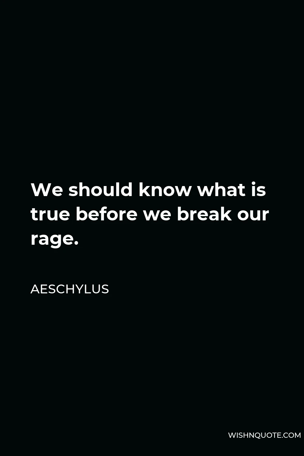 Aeschylus Quote - We should know what is true before we break our rage.