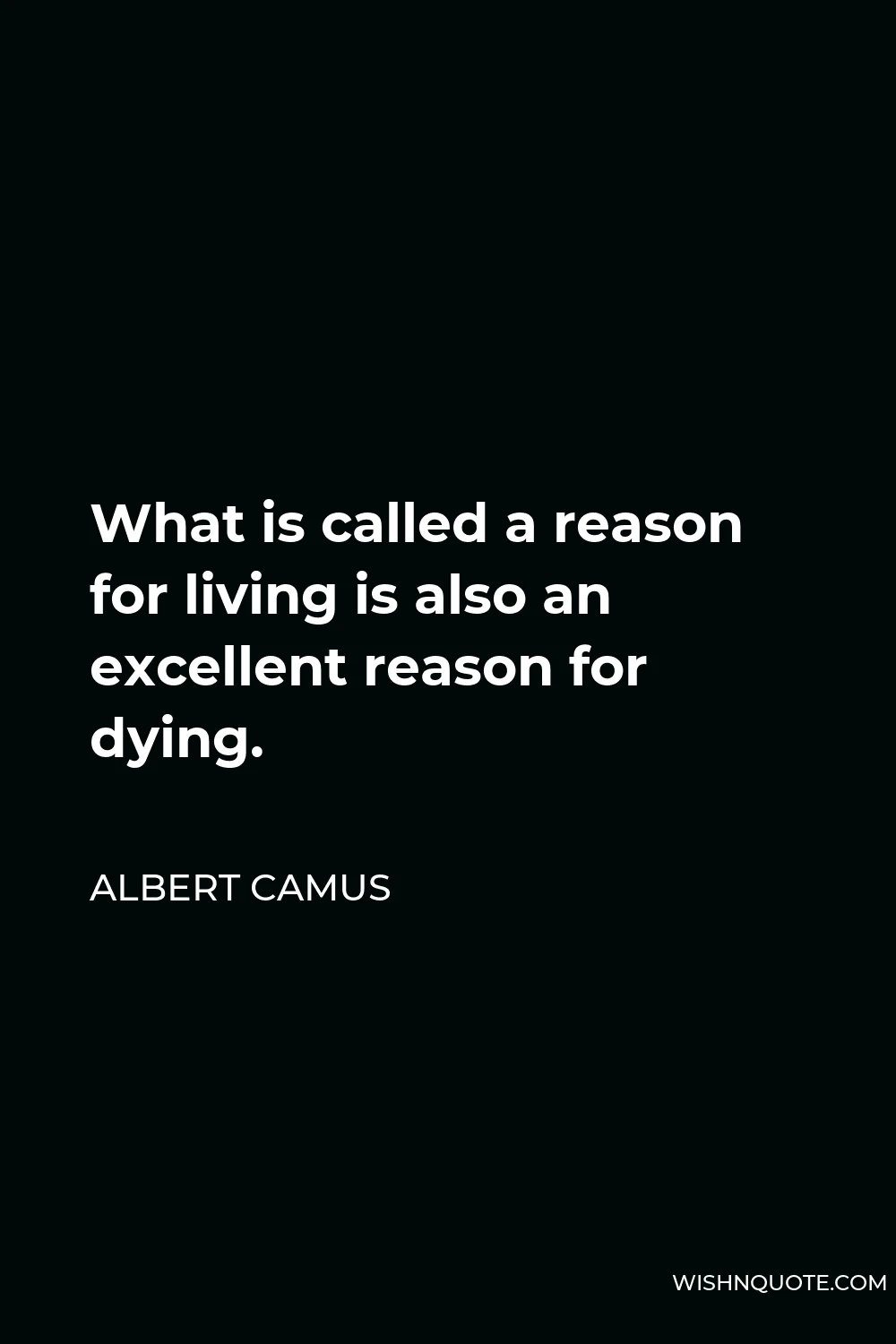 Albert Camus Quote - What is called a reason for living is also an excellent reason for dying.