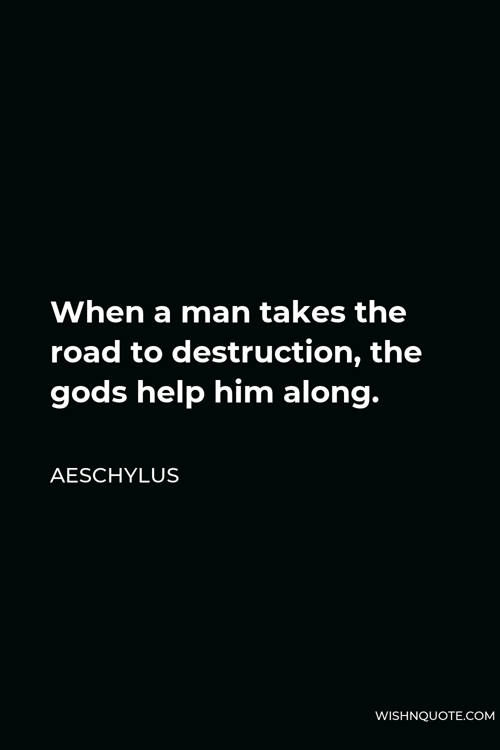 Aeschylus Quote - When a man takes the road to destruction, the gods help him along.