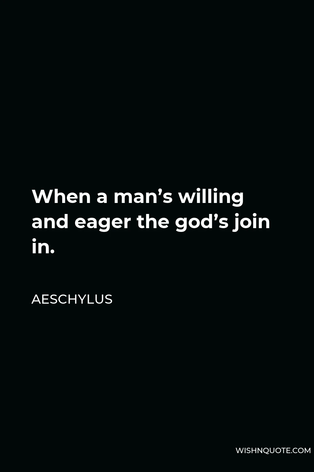 Aeschylus Quote - When a man’s willing and eager the god’s join in.