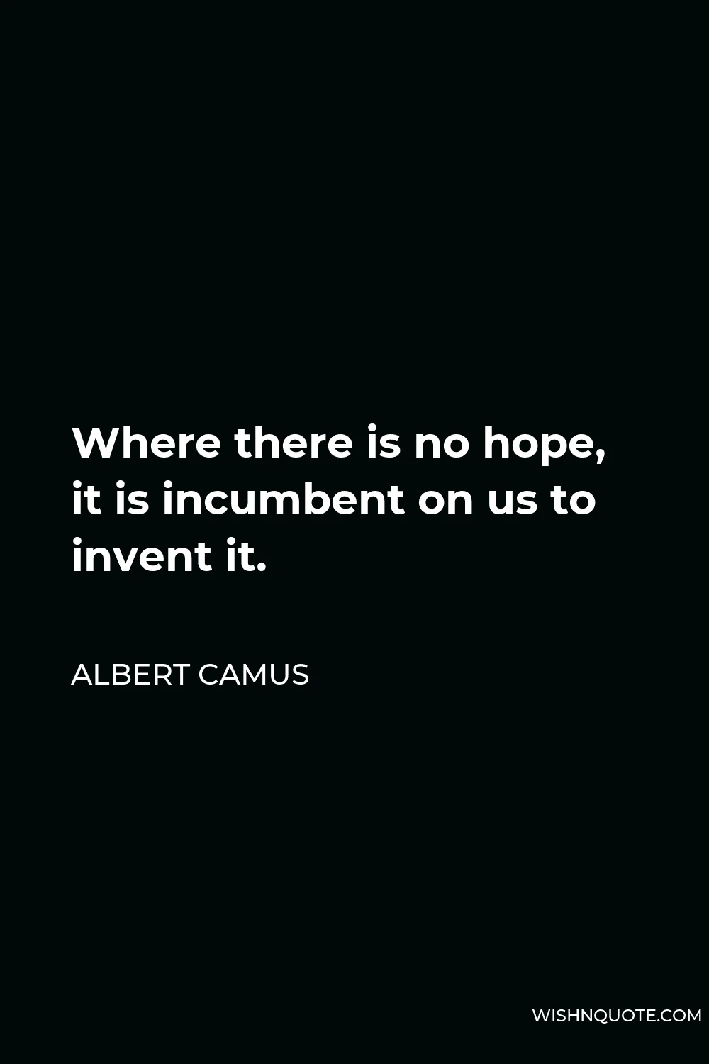 Albert Camus Quote - Where there is no hope, it is incumbent on us to invent it.