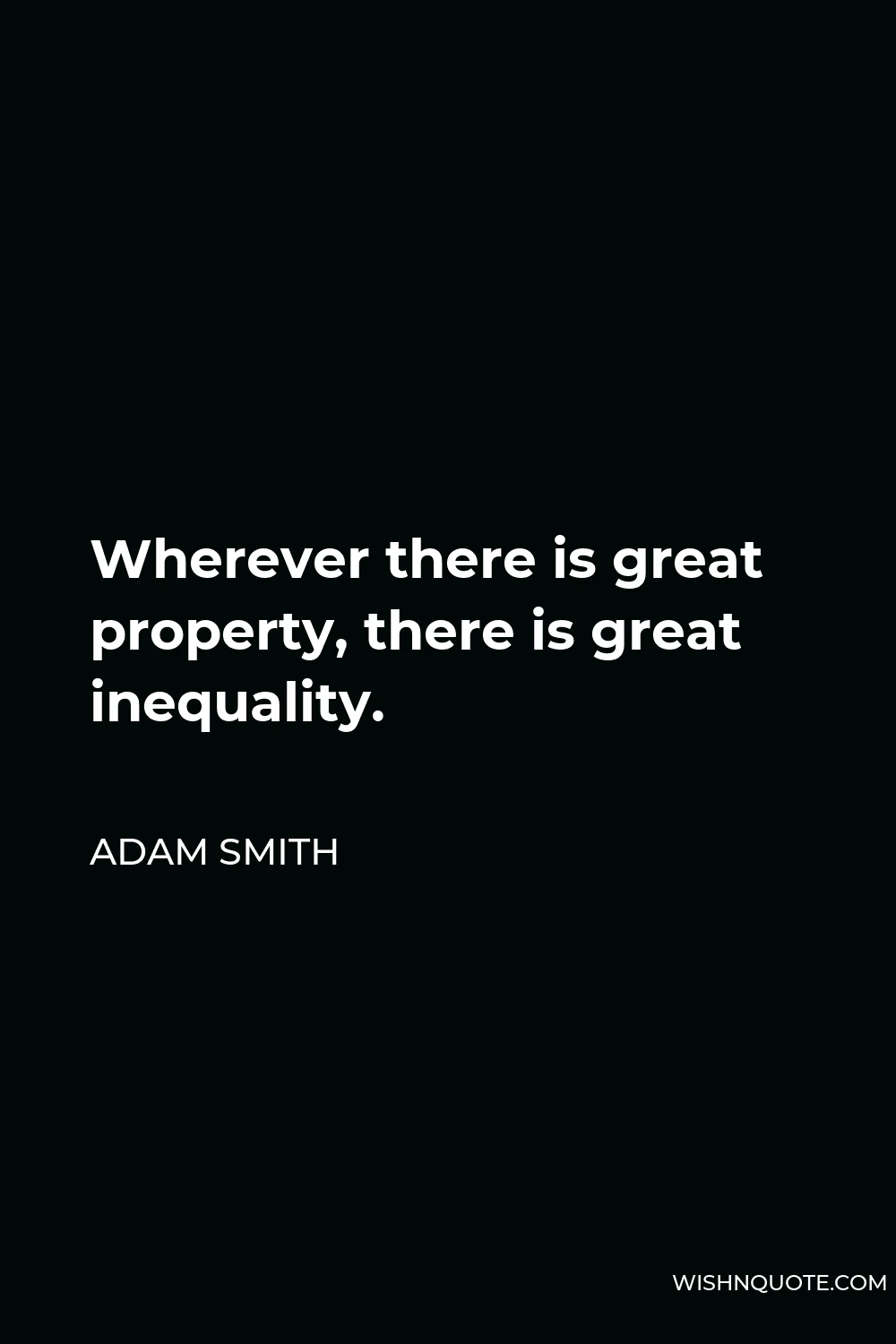 Adam Smith Quote - Wherever there is great property, there is great inequality.