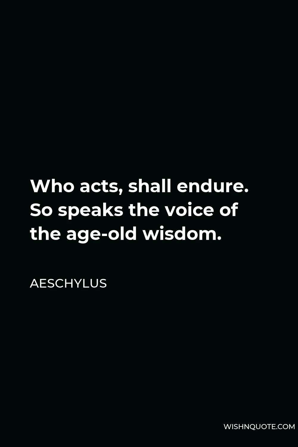 Aeschylus Quote - Who acts, shall endure. So speaks the voice of the age-old wisdom.