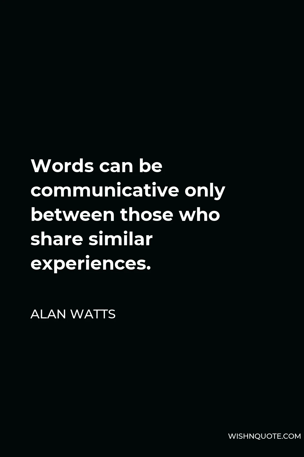 Alan Watts Quote - Words can be communicative only between those who share similar experiences.