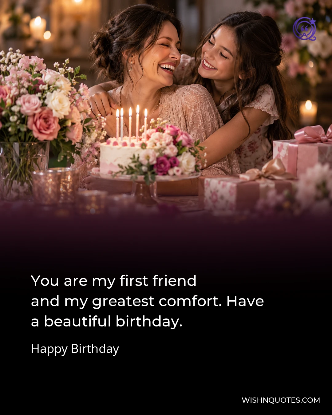 You are my first friend and my greatest comfort. Have a beautiful birthday.