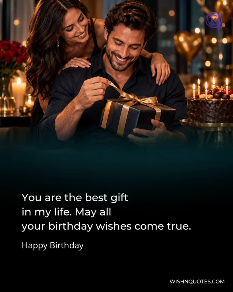 You are the best gift in my life. May all your birthday wishes come true.