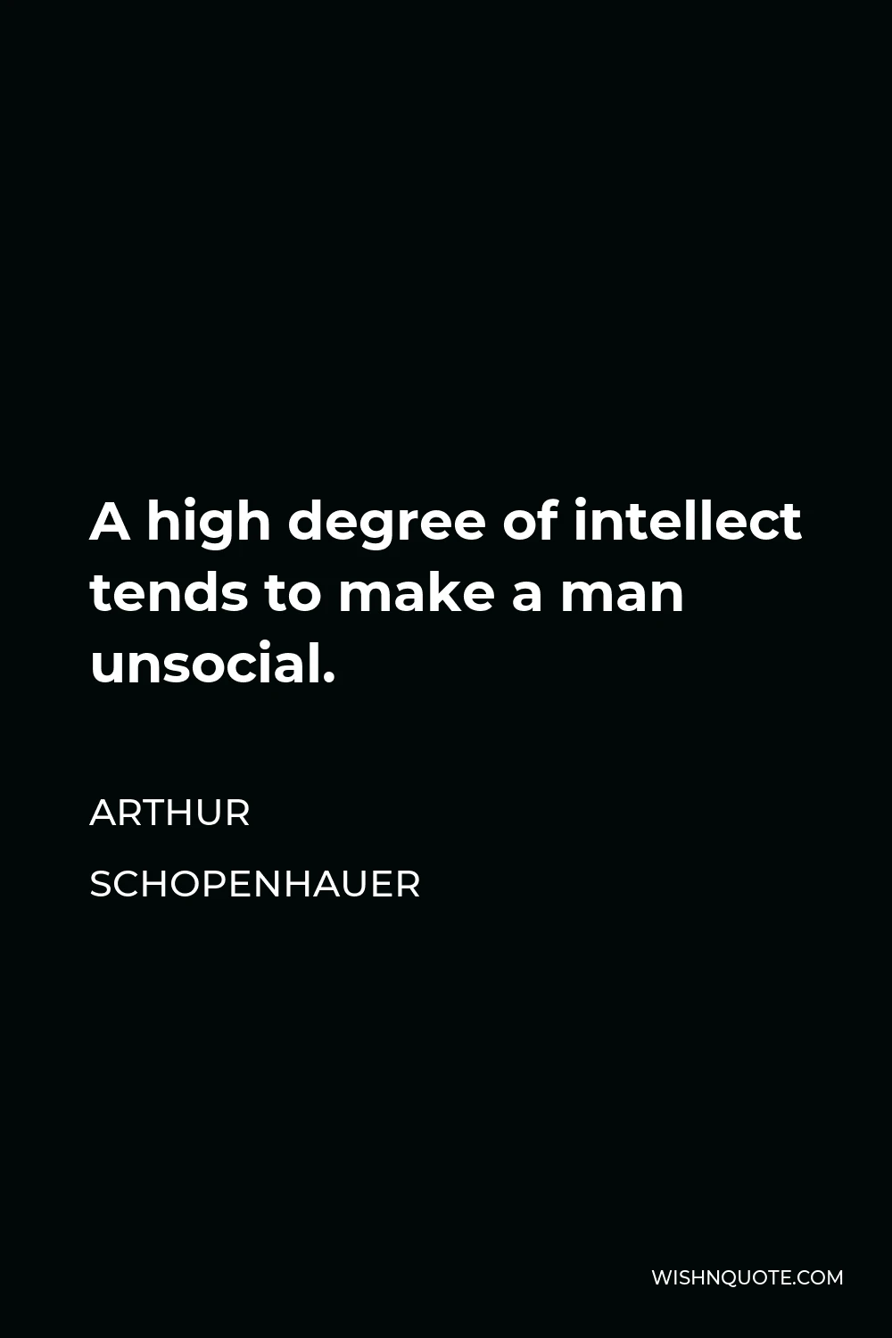 Arthur Schopenhauer Quote - A high degree of intellect tends to make a man unsocial.