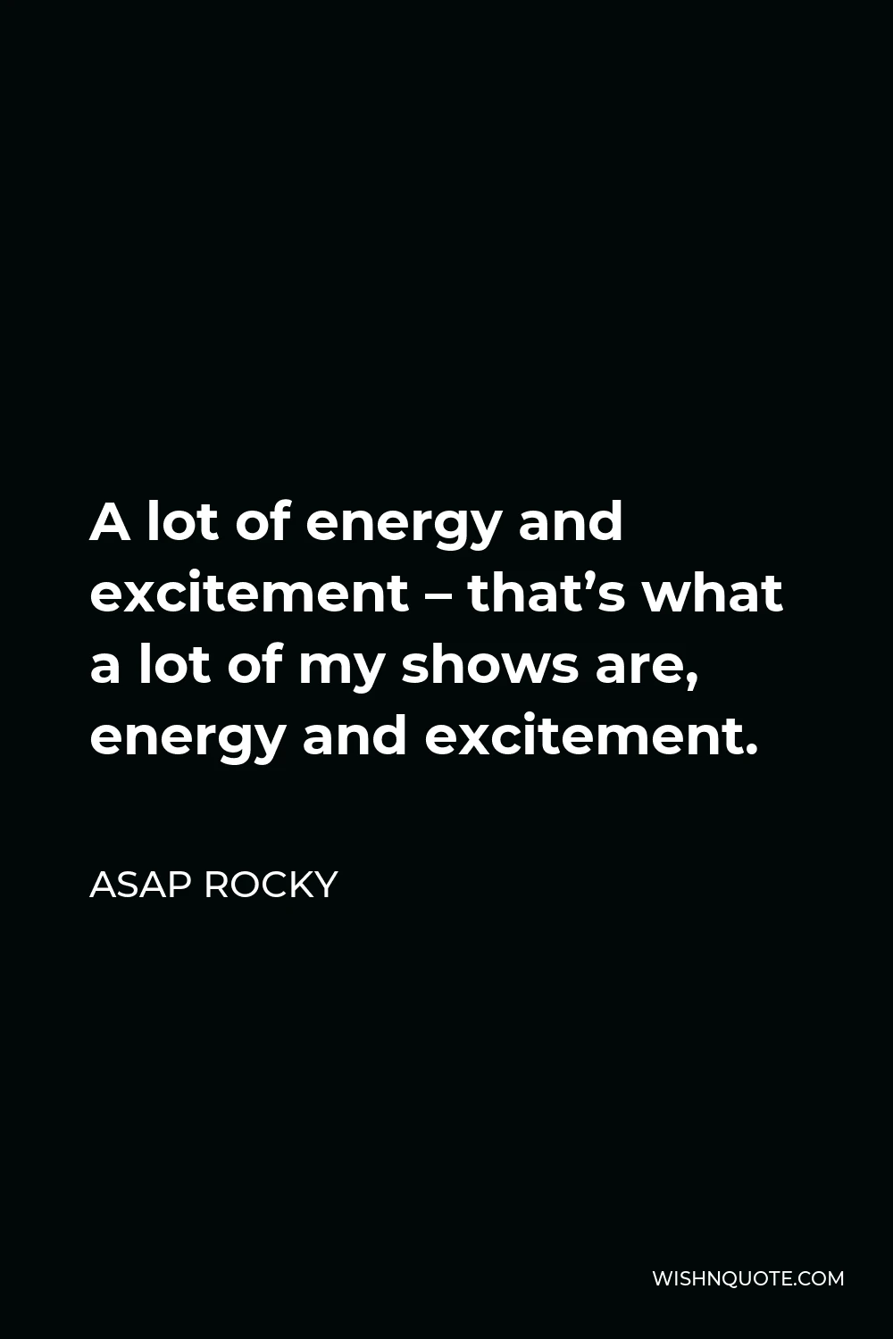 ASAP Rocky Quote - A lot of energy and excitement – that’s what a lot of my shows are, energy and excitement.