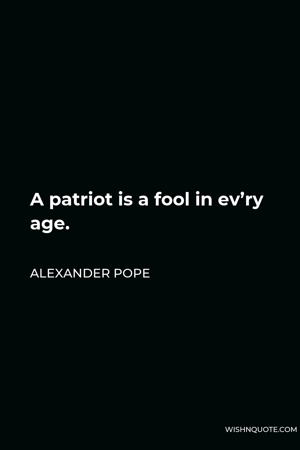 Alexander Pope Quote - A patriot is a fool in ev’ry age.