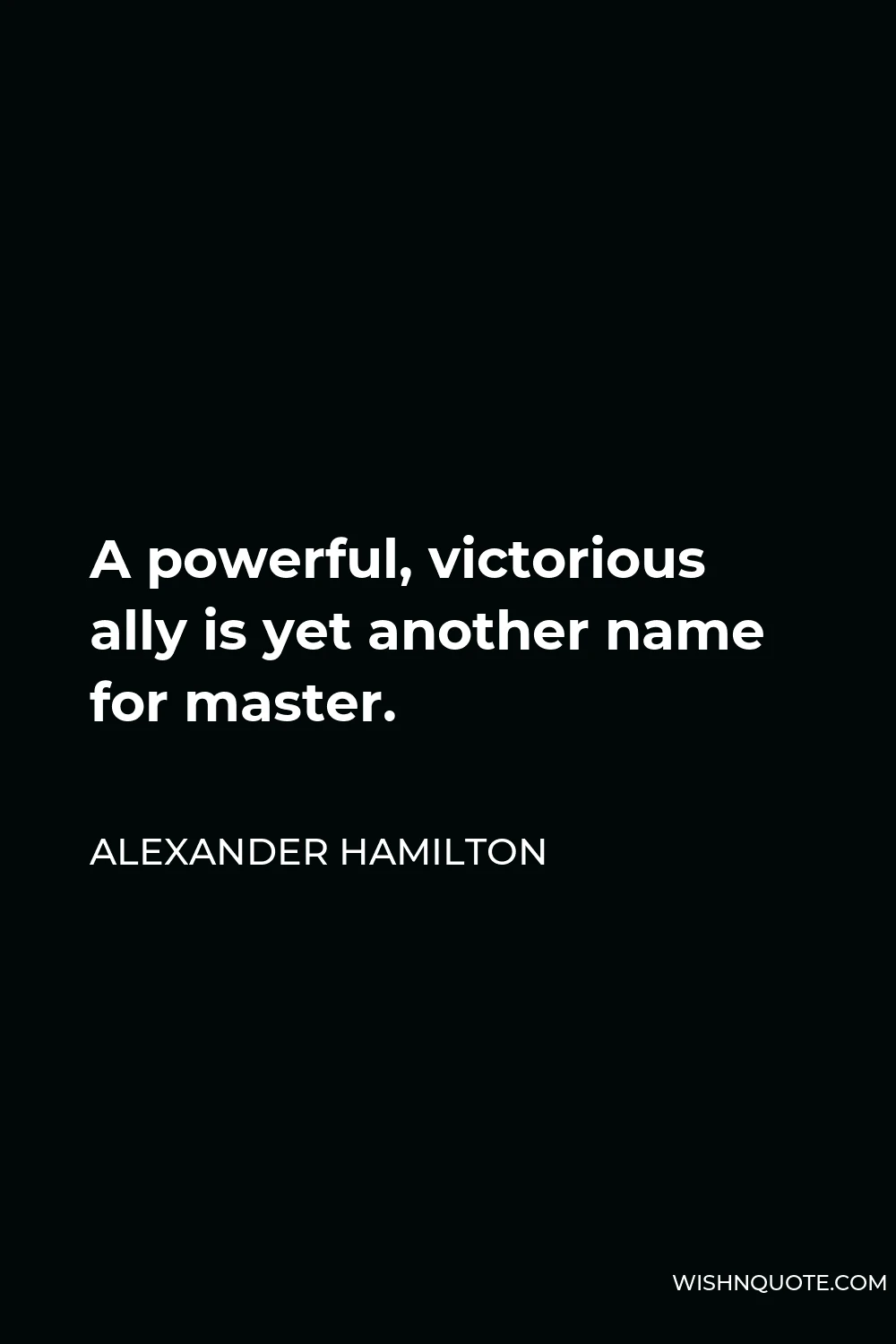 Alexander Hamilton Quote - A powerful, victorious ally is yet another name for master.