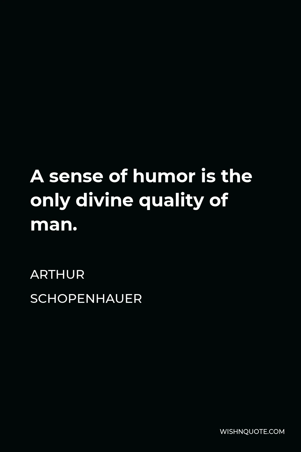 Arthur Schopenhauer Quote - A sense of humor is the only divine quality of man.