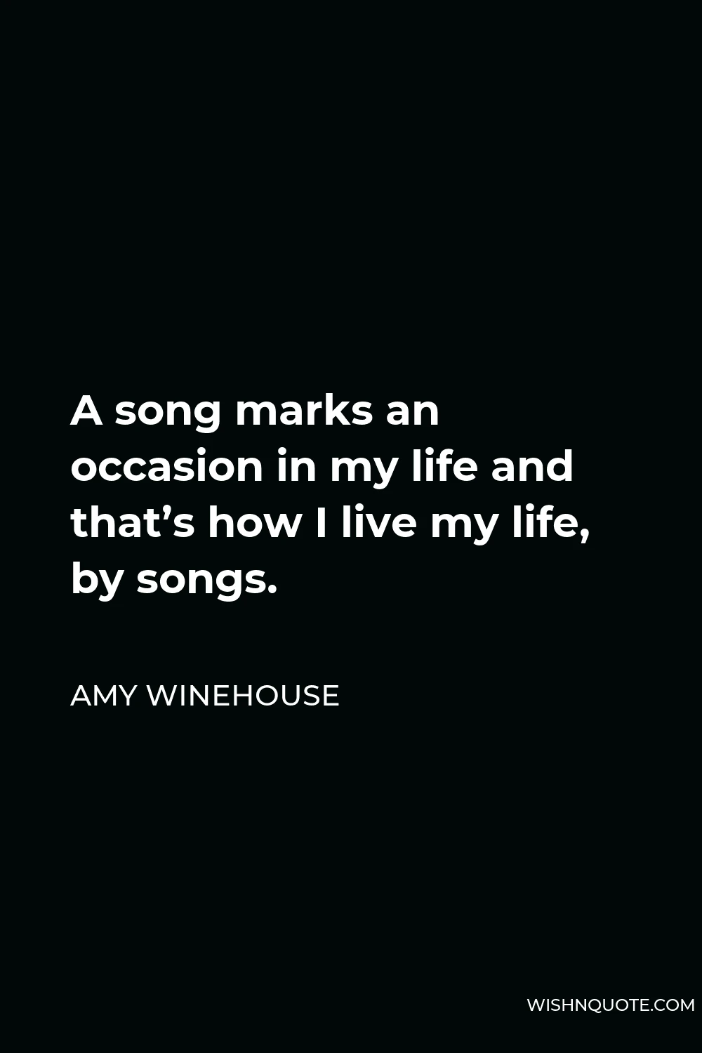 Amy Winehouse Quote - A song marks an occasion in my life and that’s how I live my life, by songs.