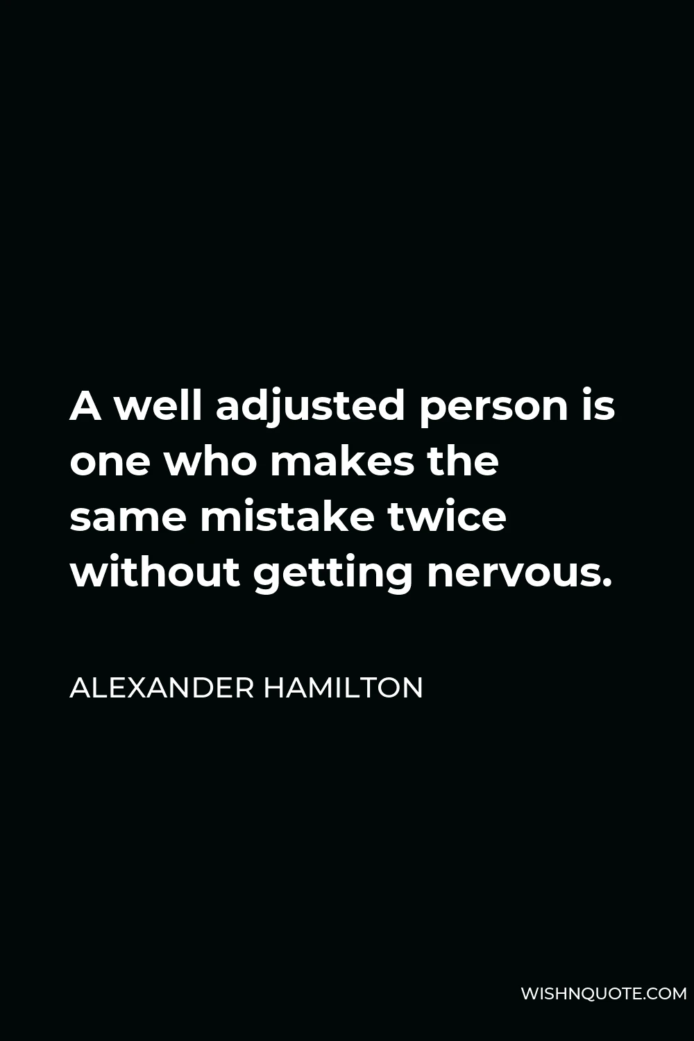 Alexander Hamilton Quote - A well adjusted person is one who makes the same mistake twice without getting nervous.