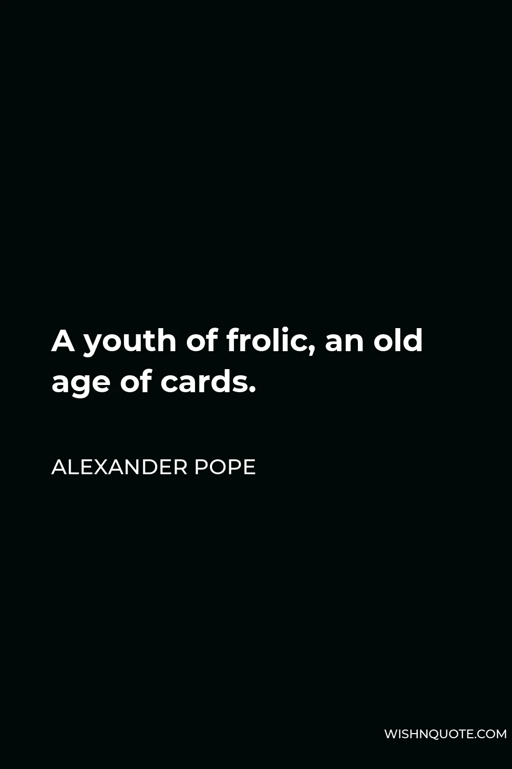 Alexander Pope Quote - A youth of frolic, an old age of cards.