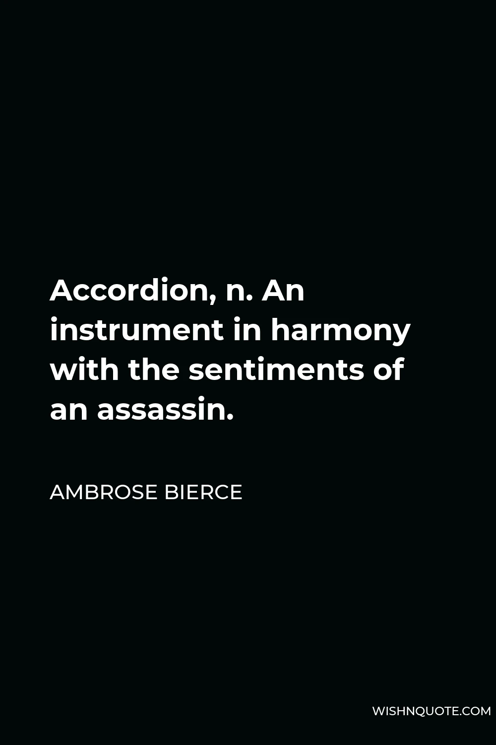 Ambrose Bierce Quote - Accordion, n. An instrument in harmony with the sentiments of an assassin.