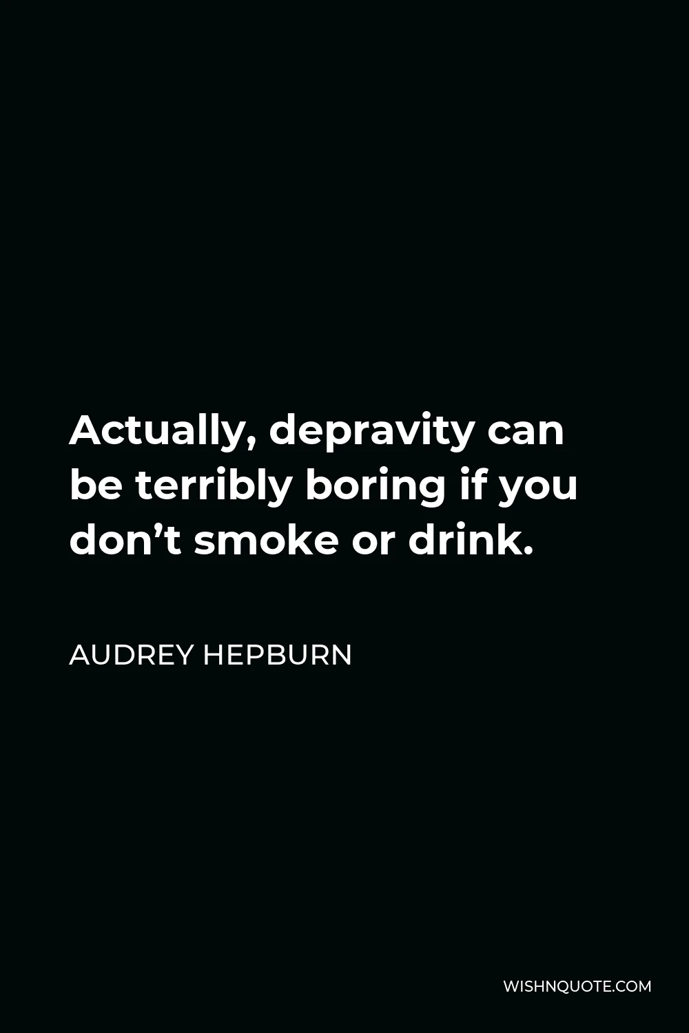 Audrey Hepburn Quote - Actually, depravity can be terribly boring if you don’t smoke or drink.