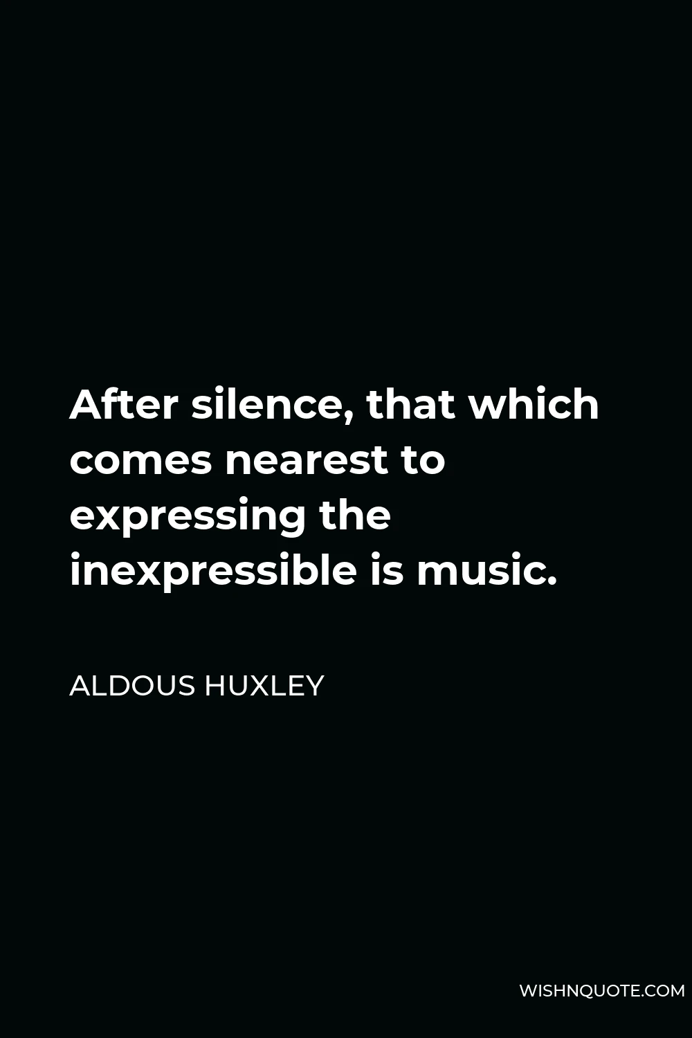 Aldous Huxley Quote - After silence, that which comes nearest to expressing the inexpressible is music.
