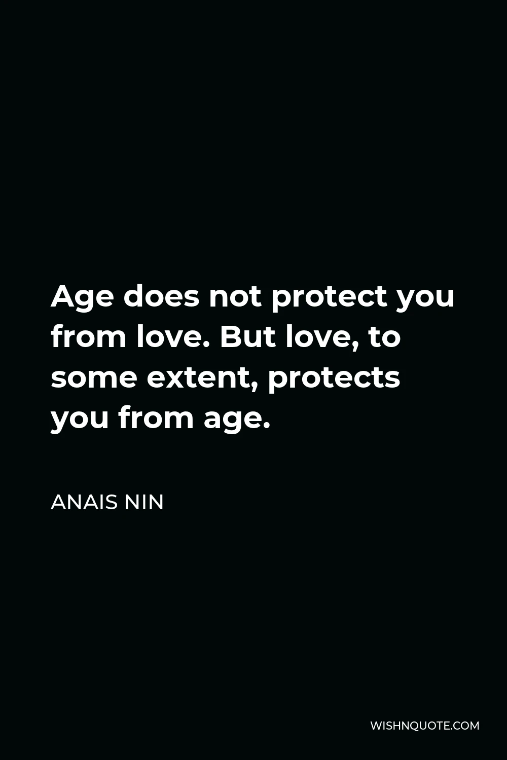 Anais Nin Quote - Age does not protect you from love. But love, to some extent, protects you from age.