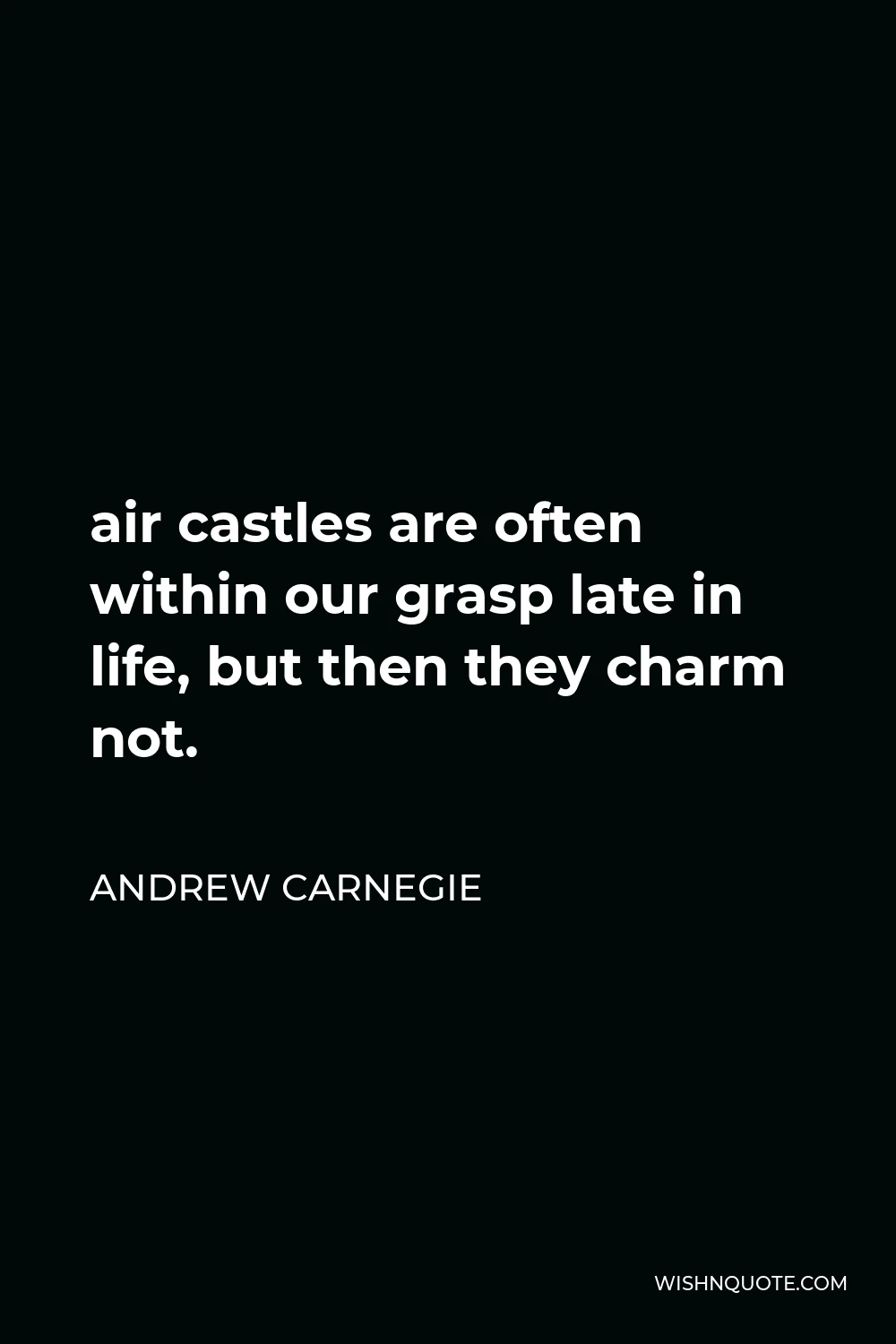 Andrew Carnegie Quote - air castles are often within our grasp late in life, but then they charm not.