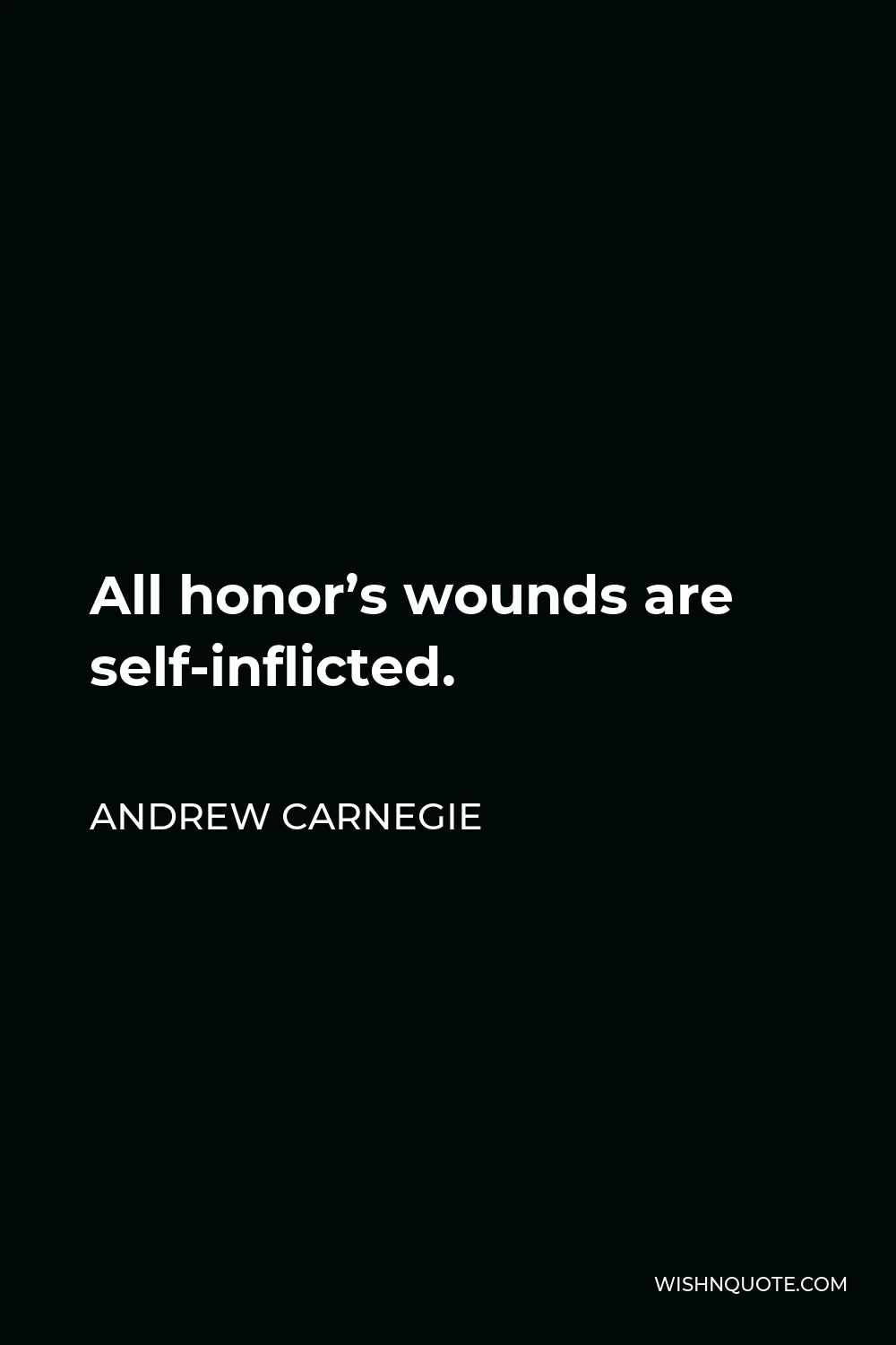 Andrew Carnegie Quote - All honor’s wounds are self-inflicted.