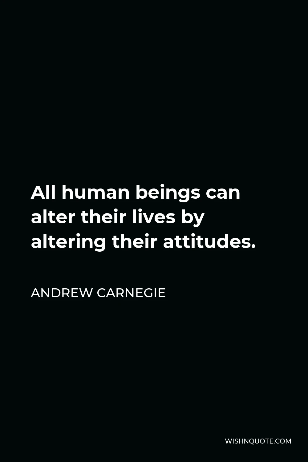 Andrew Carnegie Quote - All human beings can alter their lives by altering their attitudes.
