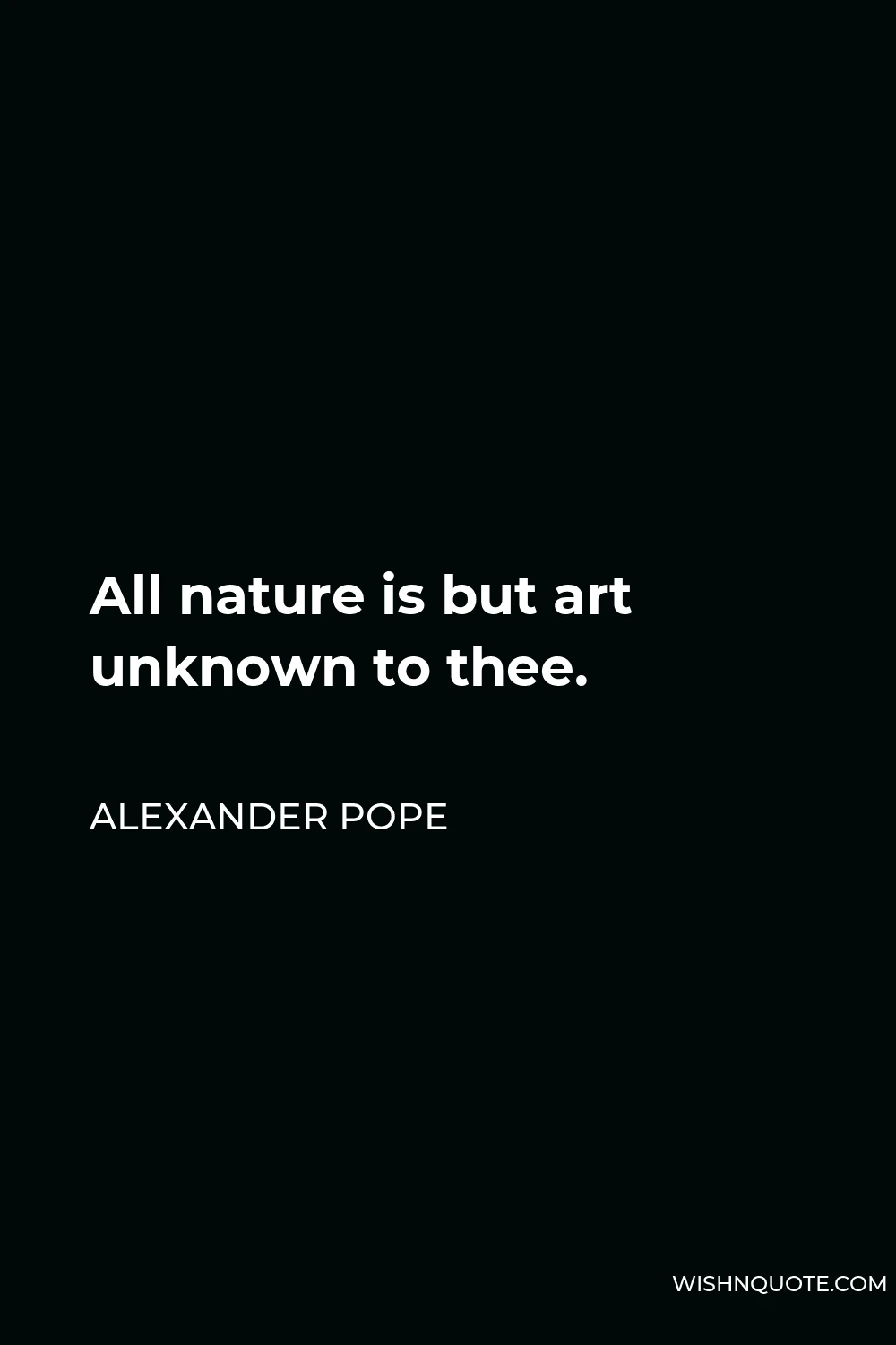 Alexander Pope Quote - All nature is but art unknown to thee.