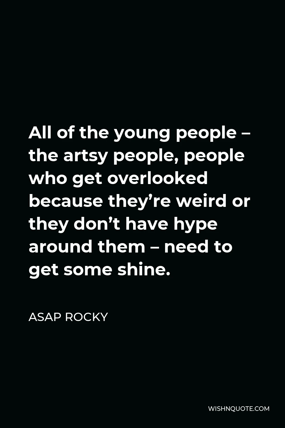 ASAP Rocky Quote - All of the young people – the artsy people, people who get overlooked because they’re weird or they don’t have hype around them – need to get some shine.
