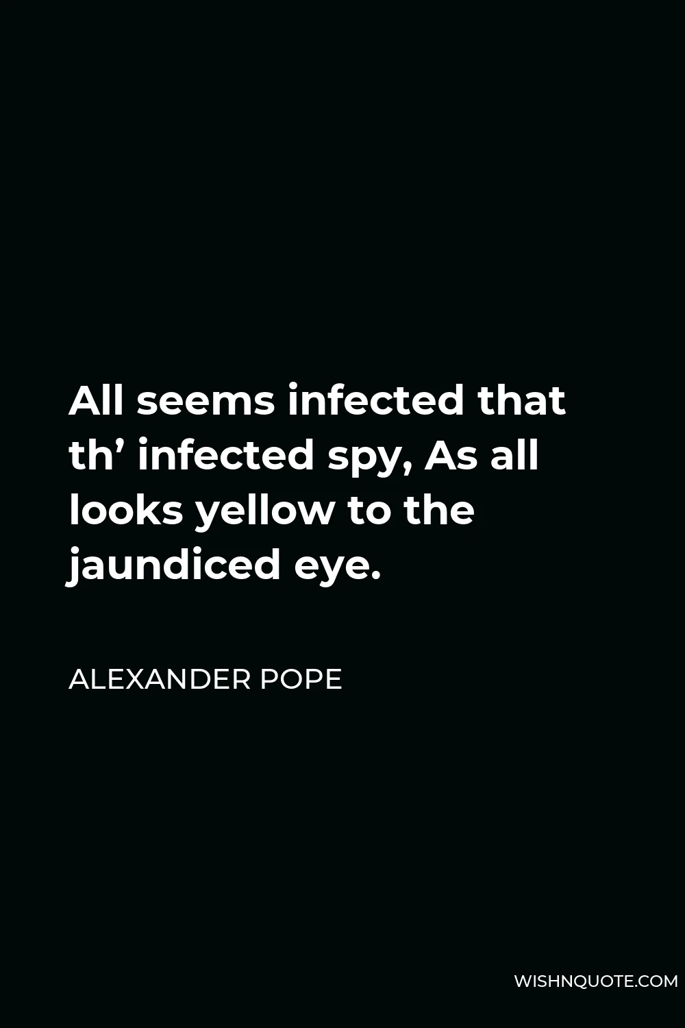 Alexander Pope Quote - All seems infected that th’ infected spy, As all looks yellow to the jaundiced eye.