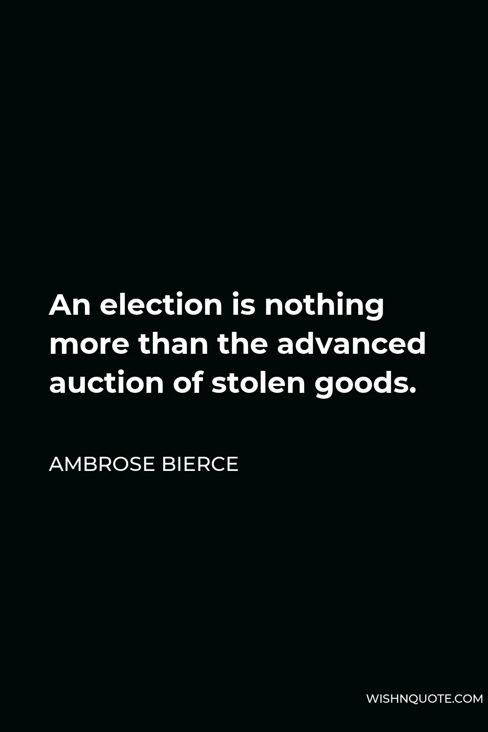 Ambrose Bierce Quote - An election is nothing more than the advanced auction of stolen goods.