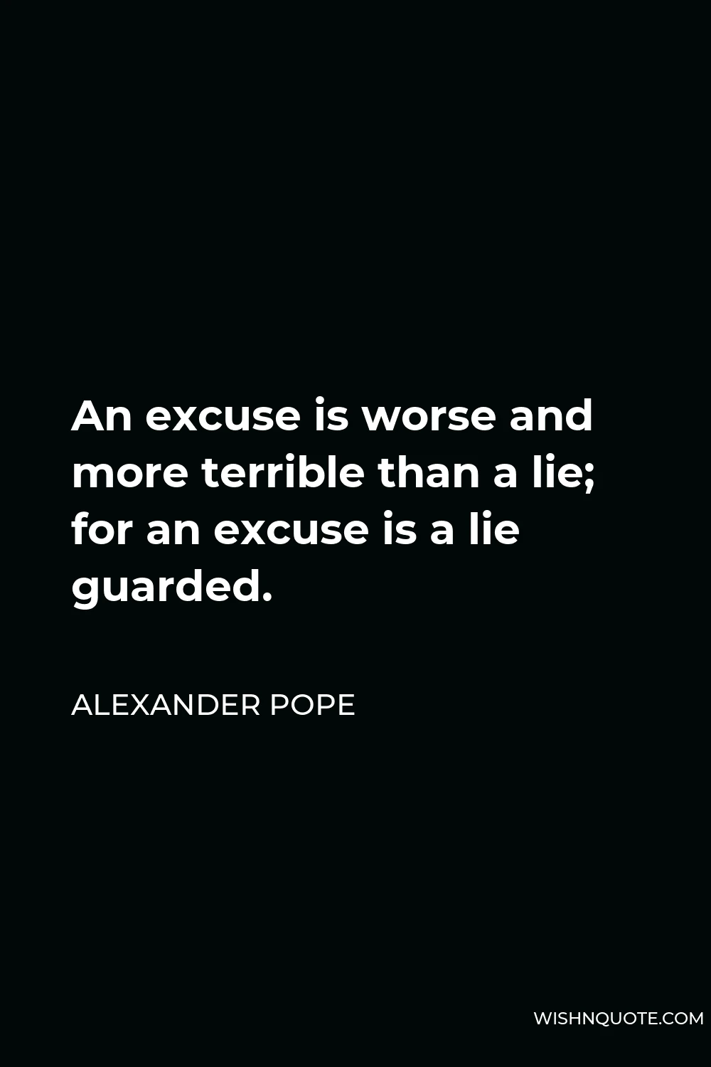 Alexander Pope Quote - An excuse is worse and more terrible than a lie; for an excuse is a lie guarded.