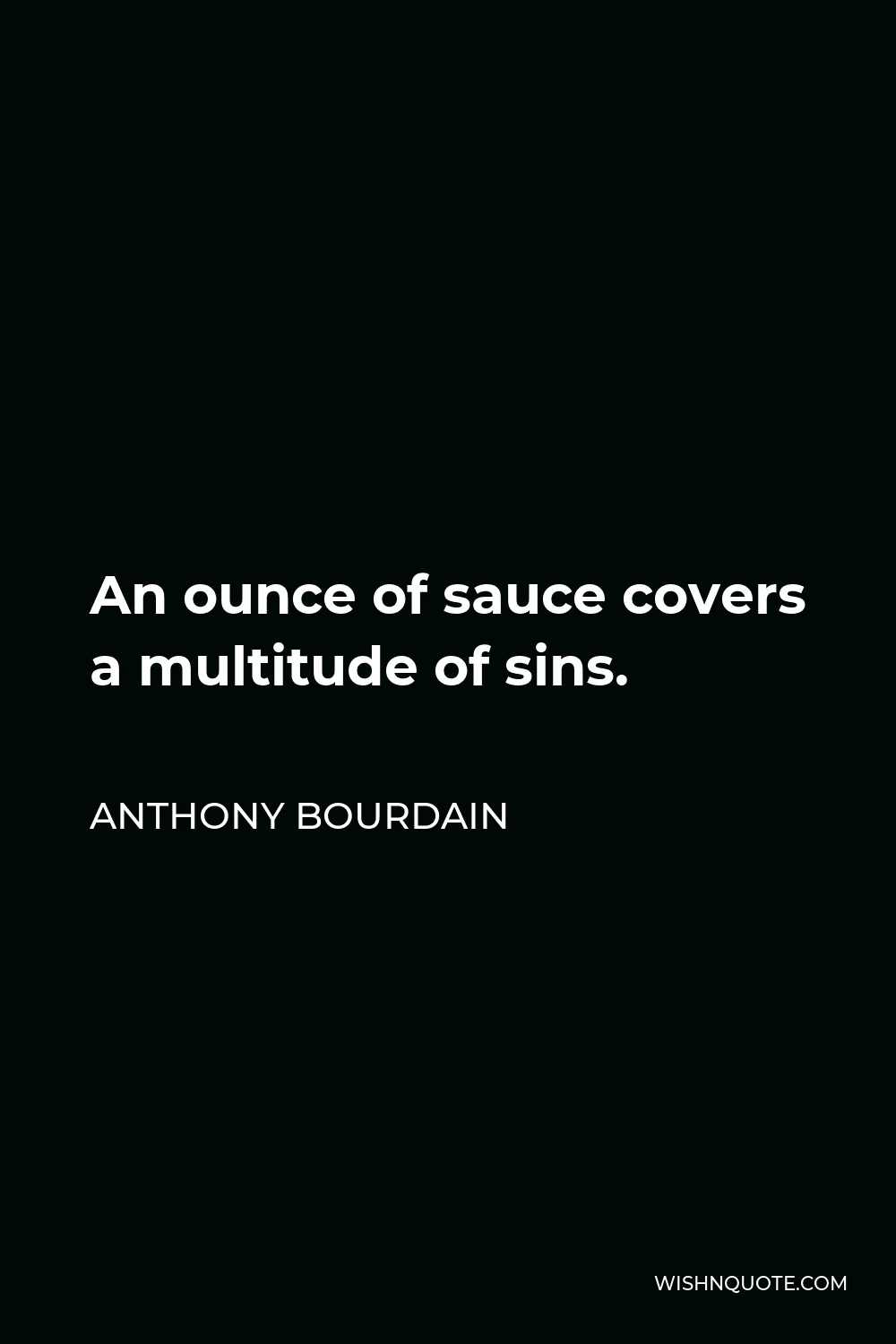 Anthony Bourdain Quote - An ounce of sauce covers a multitude of sins.