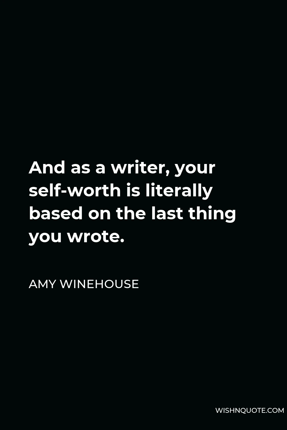 Amy Winehouse Quote - And as a writer, your self-worth is literally based on the last thing you wrote.