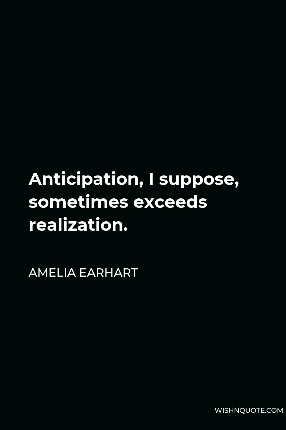 Amelia Earhart Quote - Anticipation, I suppose, sometimes exceeds realization.