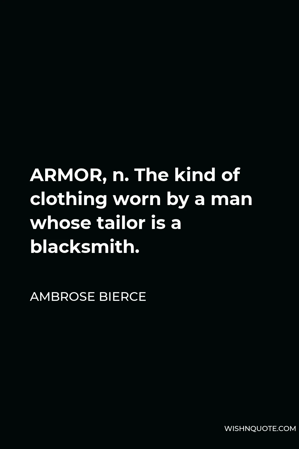 Ambrose Bierce Quote - ARMOR, n. The kind of clothing worn by a man whose tailor is a blacksmith.