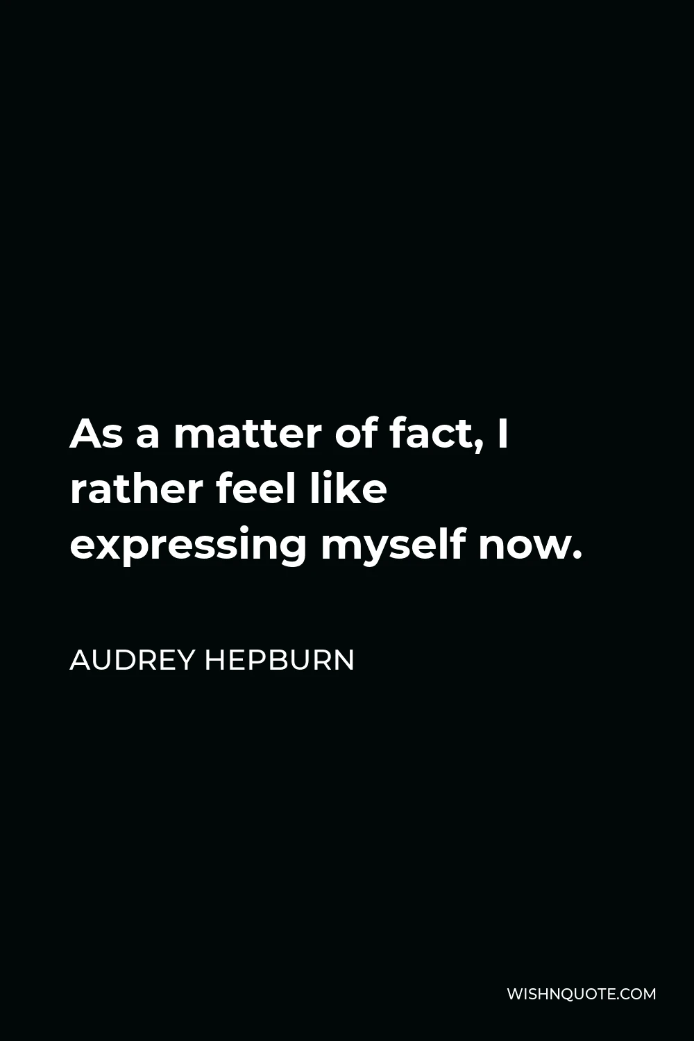 Audrey Hepburn Quote - As a matter of fact, I rather feel like expressing myself now.