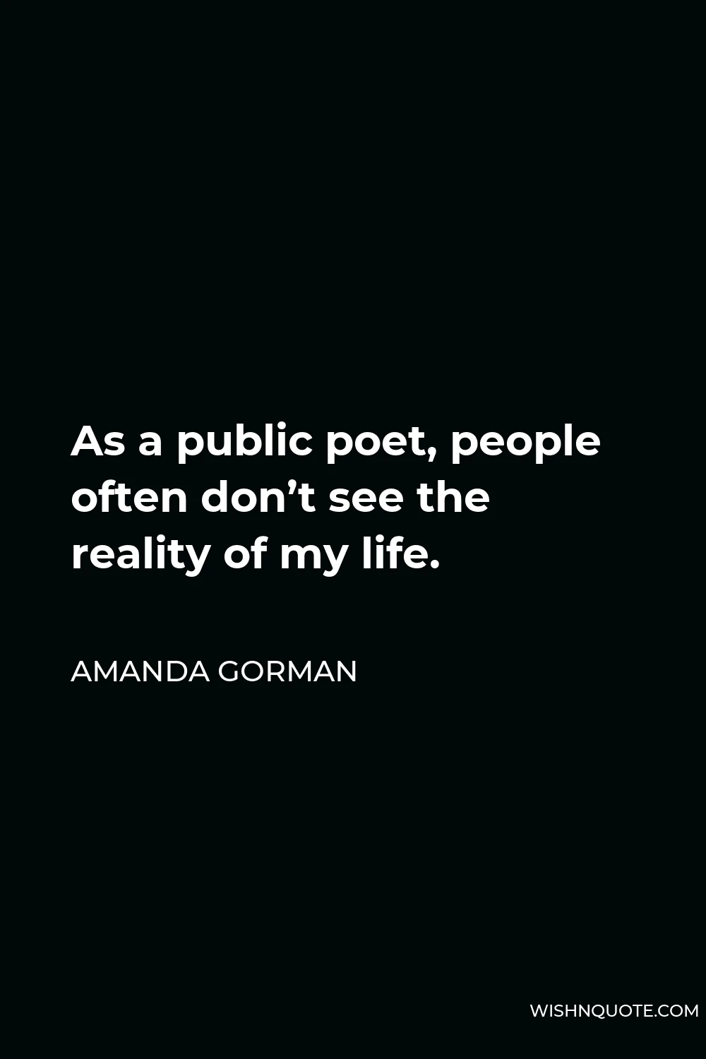 Amanda Gorman Quote - As a public poet, people often don’t see the reality of my life.