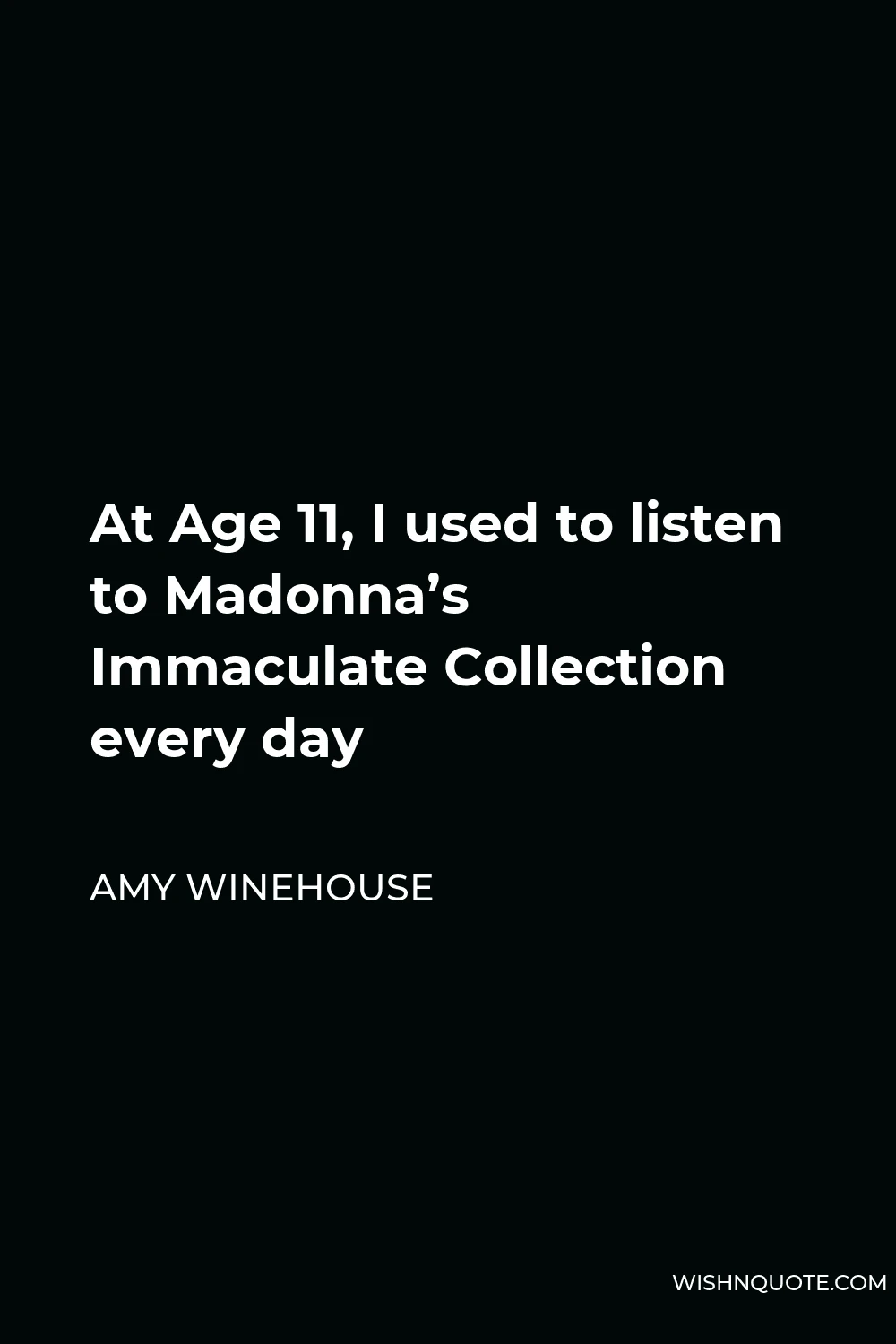 Amy Winehouse Quote - At Age 11, I used to listen to Madonna’s Immaculate Collection every day