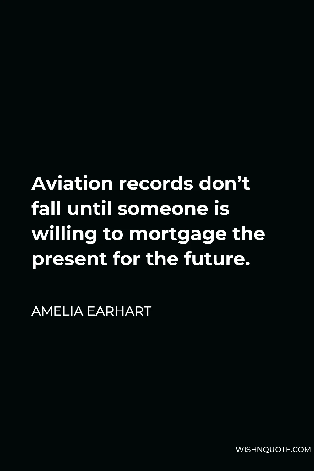 Amelia Earhart Quote - Aviation records don’t fall until someone is willing to mortgage the present for the future.