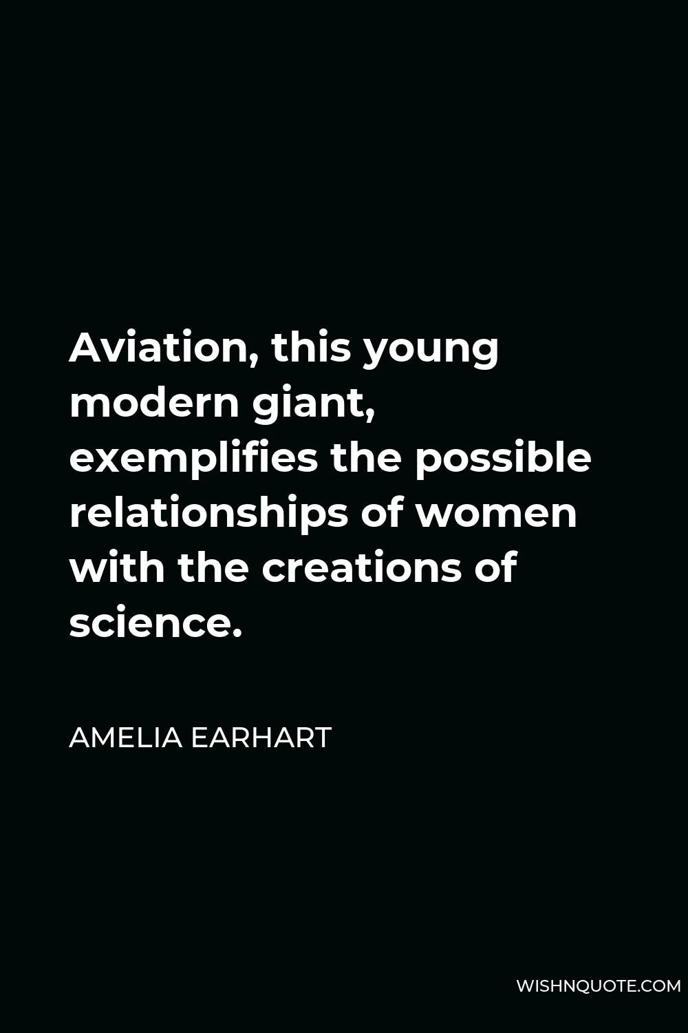 Amelia Earhart Quote - Aviation, this young modern giant, exemplifies the possible relationships of women with the creations of science.