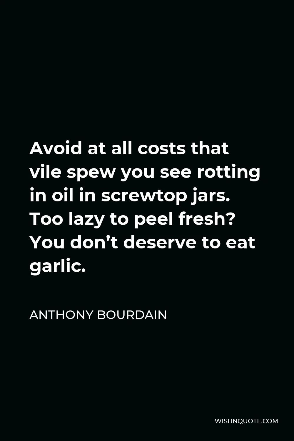 Anthony Bourdain Quote - Avoid at all costs that vile spew you see rotting in oil in screwtop jars. Too lazy to peel fresh? You don’t deserve to eat garlic.