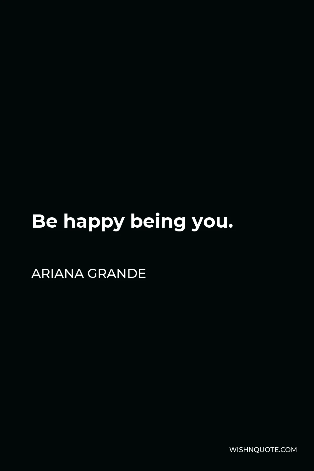Ariana Grande Quote - Be happy being you.