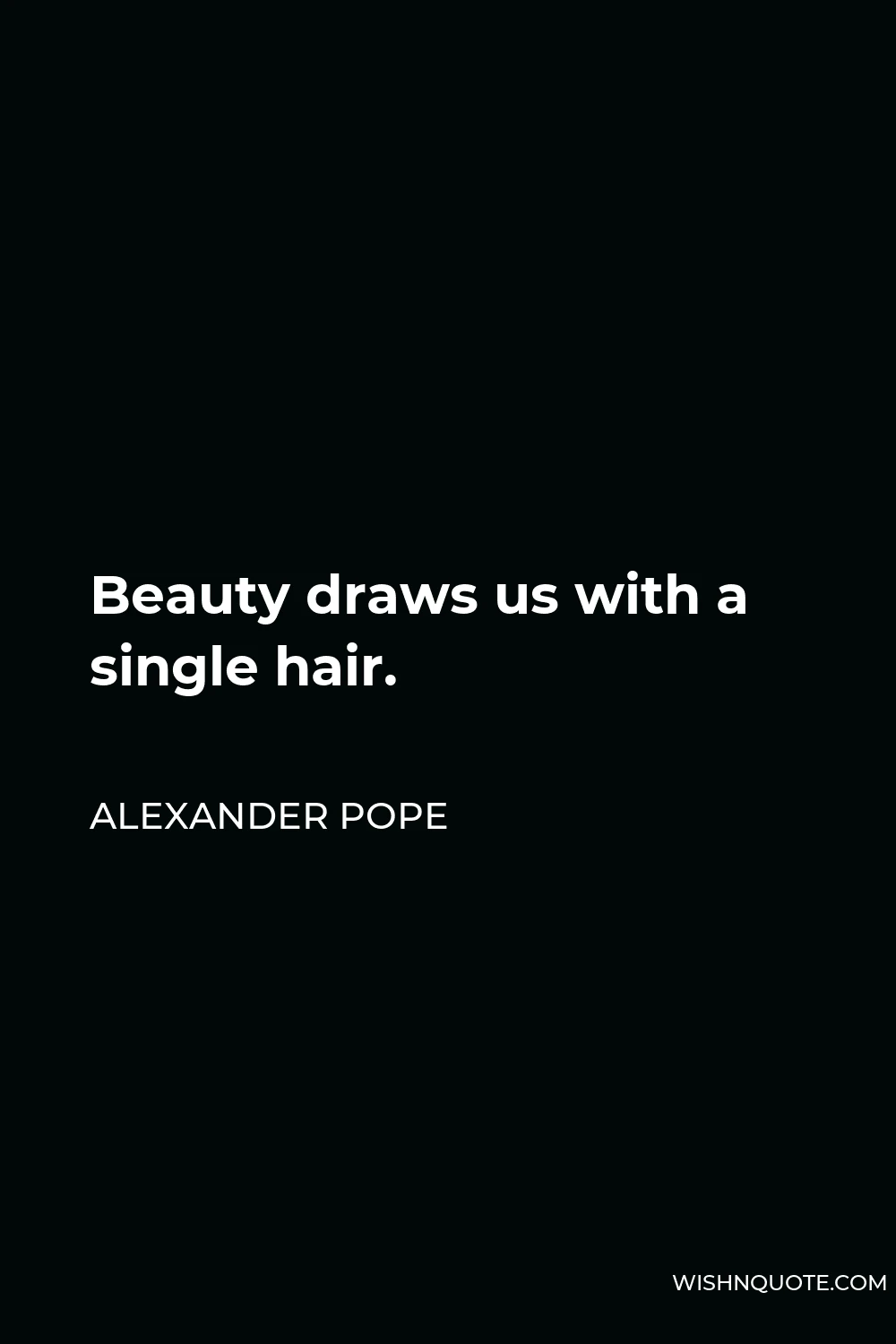 Alexander Pope Quote - Beauty draws us with a single hair.