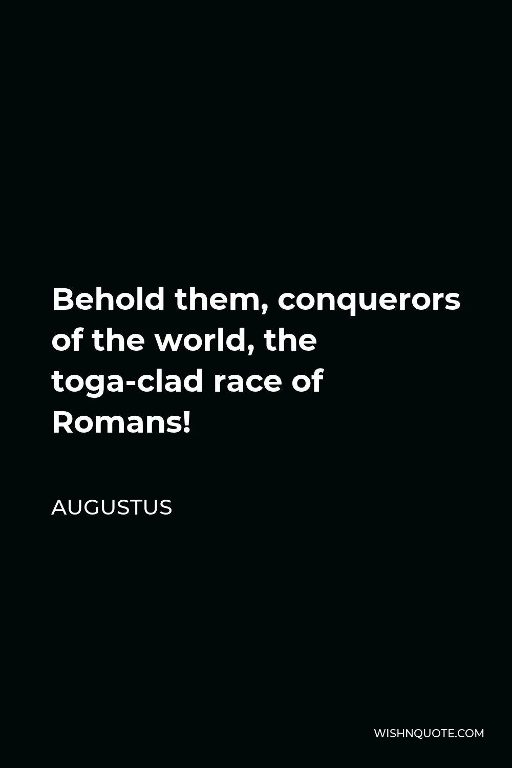 Augustus Quote - Behold them, conquerors of the world, the toga-clad race of Romans!
