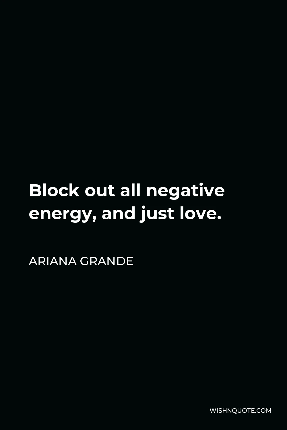 Ariana Grande Quote - Block out all negative energy, and just love.