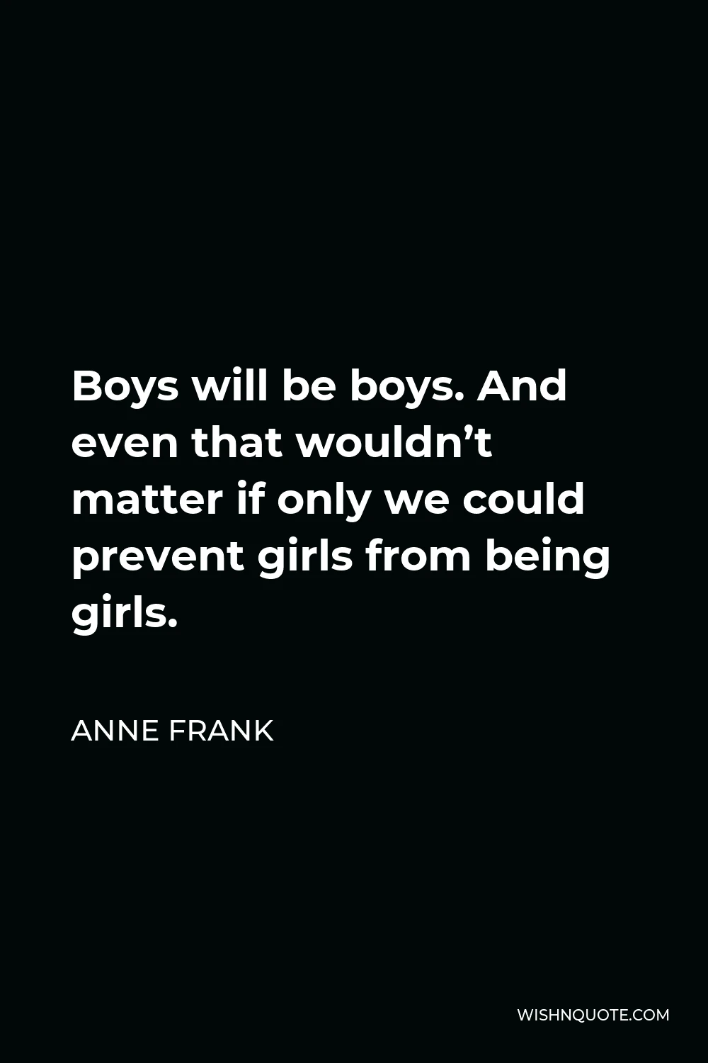Anne Frank Quote - Boys will be boys. And even that wouldn’t matter if only we could prevent girls from being girls.
