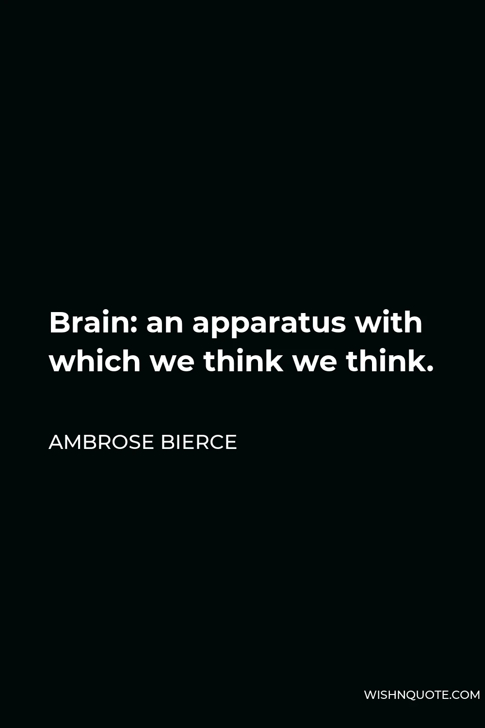 Ambrose Bierce Quote - Brain: an apparatus with which we think we think.