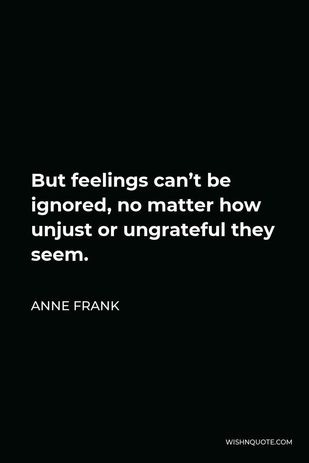 Anne Frank Quote - But feelings can’t be ignored, no matter how unjust or ungrateful they seem.