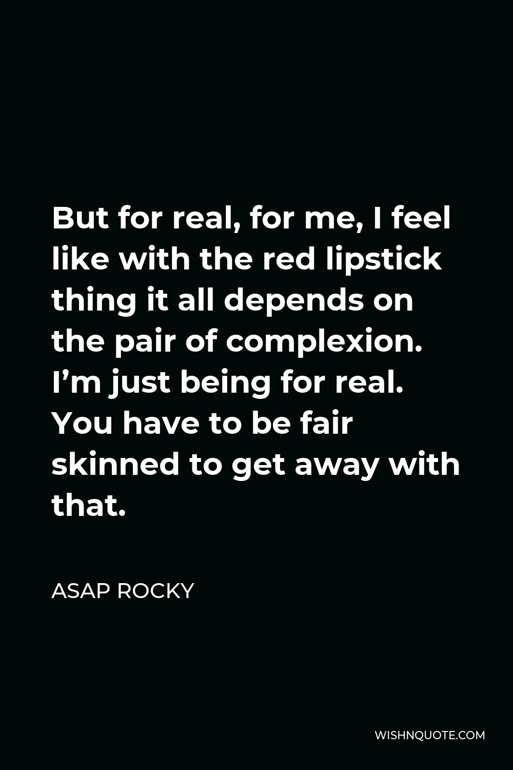 ASAP Rocky Quote - But for real, for me, I feel like with the red lipstick thing it all depends on the pair of complexion. I’m just being for real. You have to be fair skinned to get away with that.