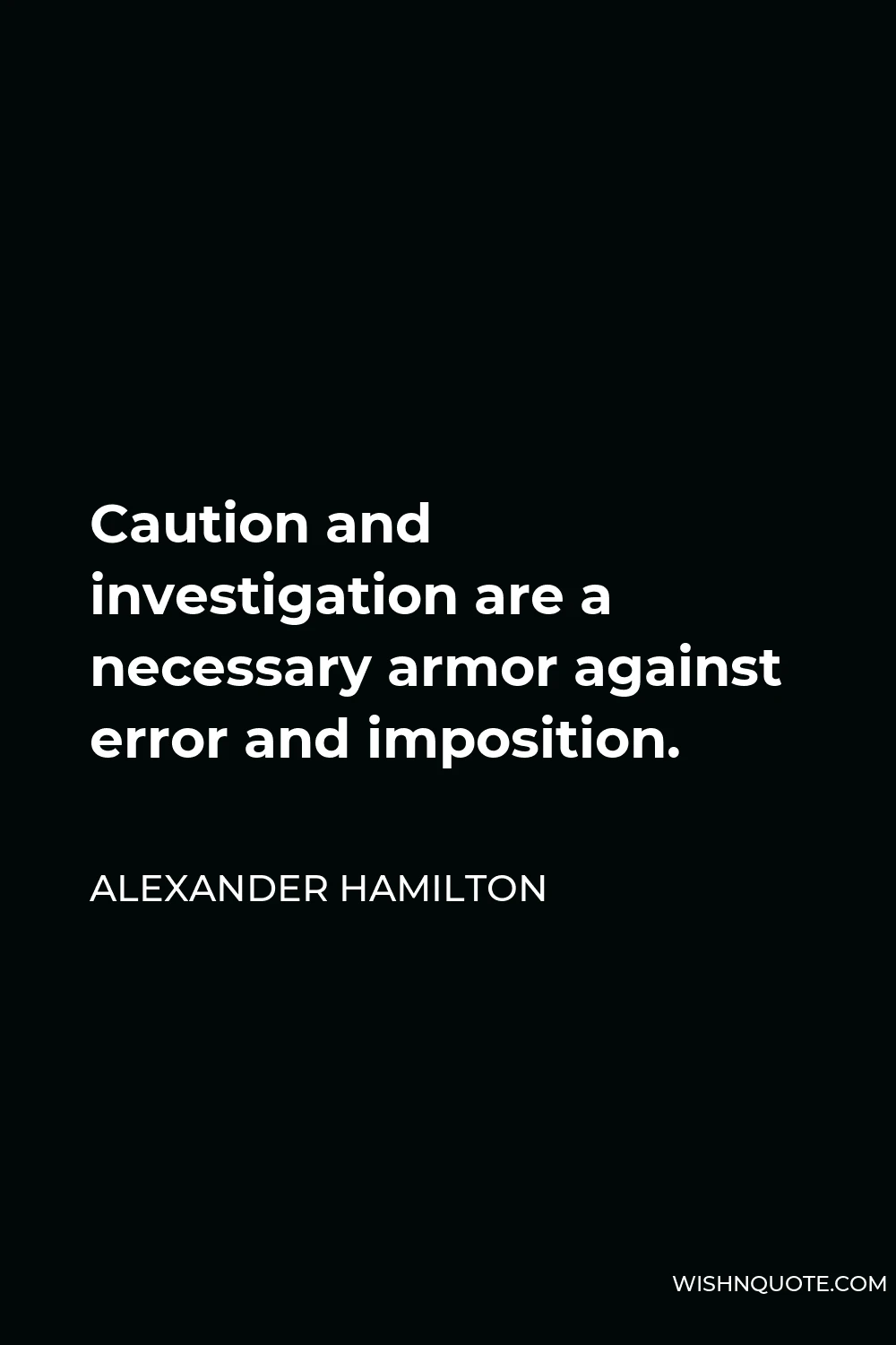 Alexander Hamilton Quote - Caution and investigation are a necessary armor against error and imposition.